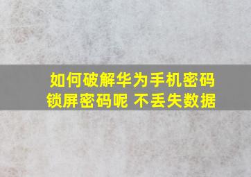 如何破解华为手机密码锁屏密码呢 不丢失数据